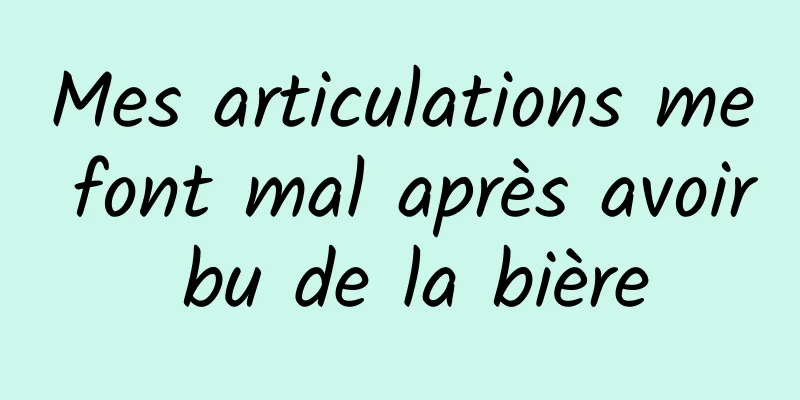 Mes articulations me font mal après avoir bu de la bière