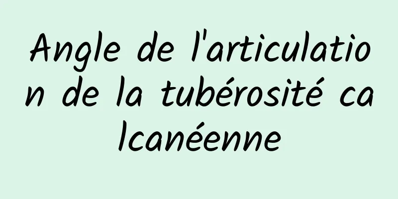 Angle de l'articulation de la tubérosité calcanéenne