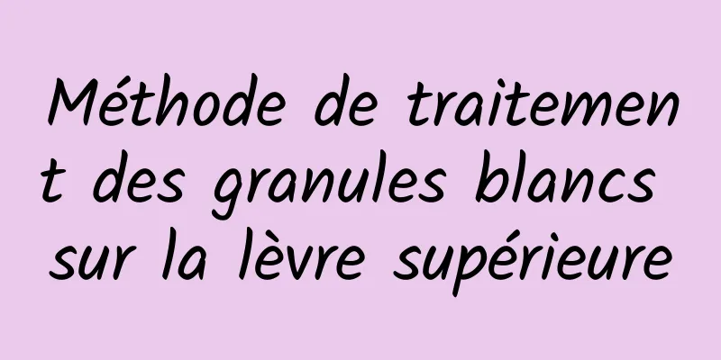 Méthode de traitement des granules blancs sur la lèvre supérieure