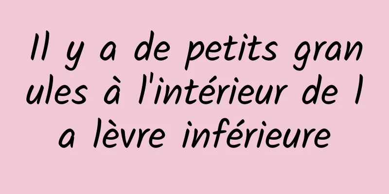 Il y a de petits granules à l'intérieur de la lèvre inférieure