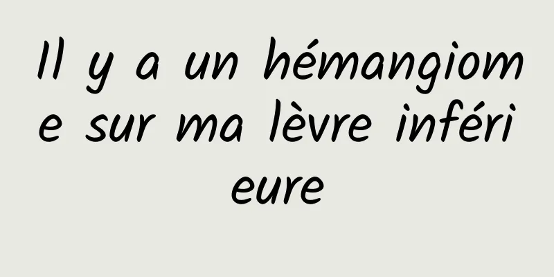 Il y a un hémangiome sur ma lèvre inférieure