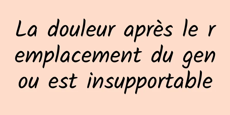 La douleur après le remplacement du genou est insupportable