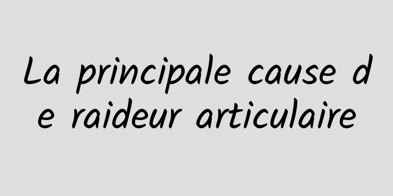 La principale cause de raideur articulaire