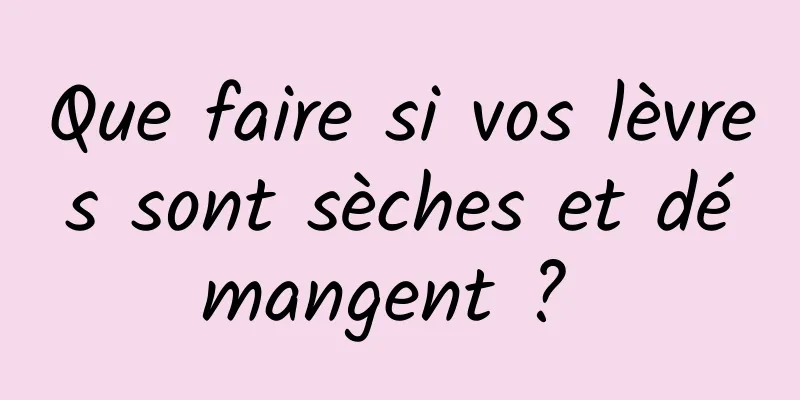 Que faire si vos lèvres sont sèches et démangent ? 