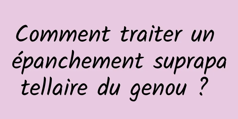 Comment traiter un épanchement suprapatellaire du genou ? 