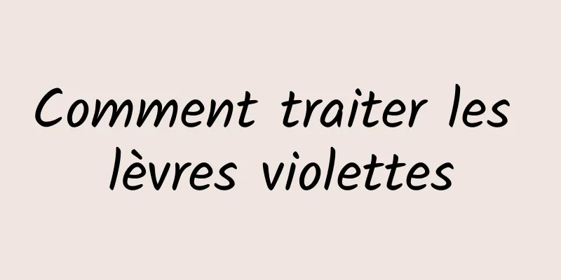 Comment traiter les lèvres violettes