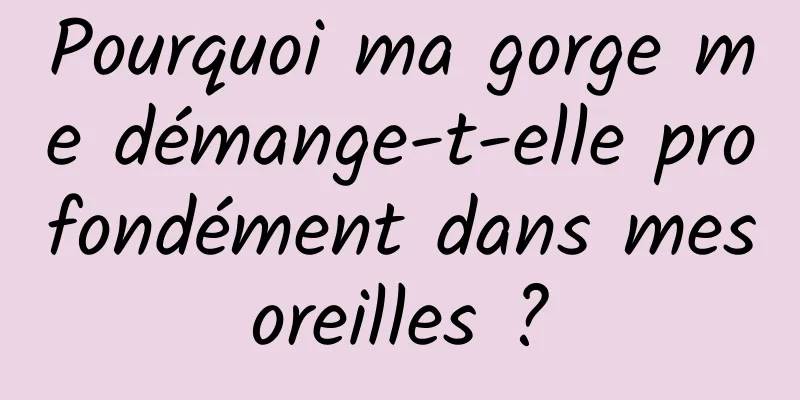 Pourquoi ma gorge me démange-t-elle profondément dans mes oreilles ? 