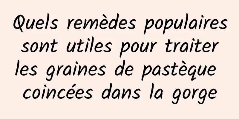 Quels remèdes populaires sont utiles pour traiter les graines de pastèque coincées dans la gorge