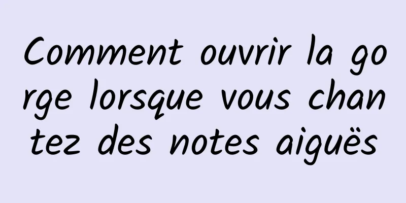 Comment ouvrir la gorge lorsque vous chantez des notes aiguës