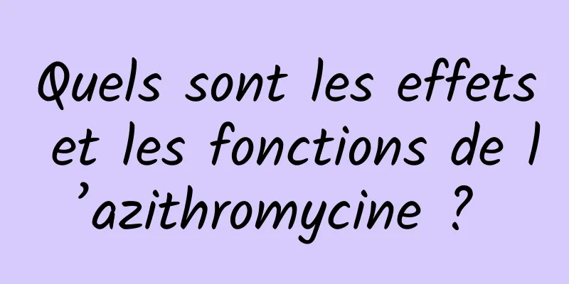 Quels sont les effets et les fonctions de l’azithromycine ? 