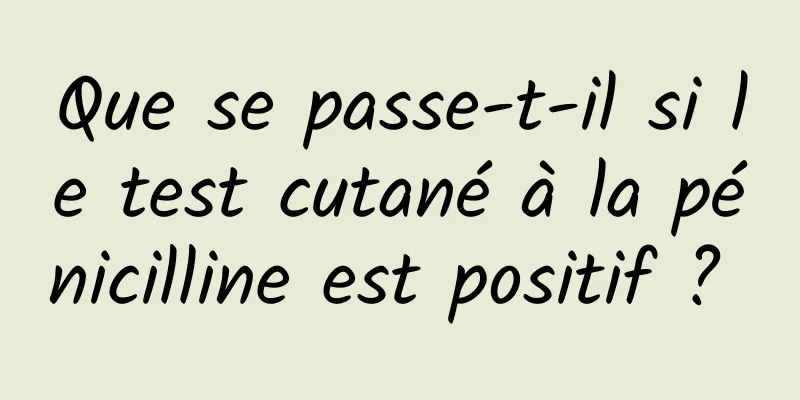 Que se passe-t-il si le test cutané à la pénicilline est positif ? 