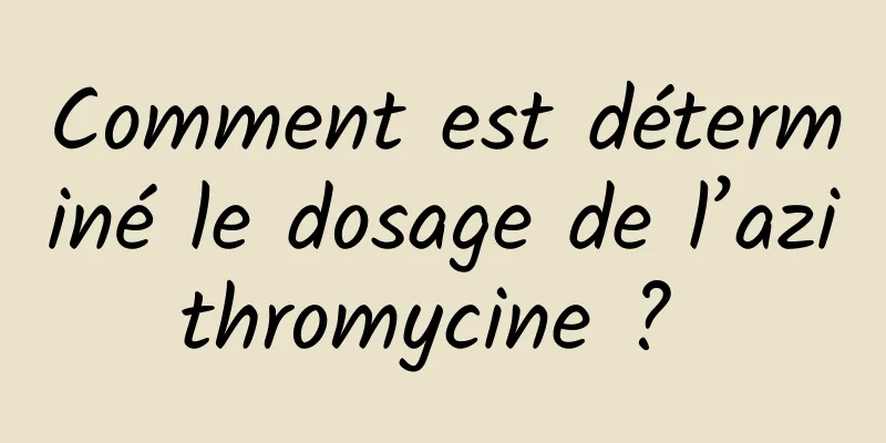 Comment est déterminé le dosage de l’azithromycine ? 