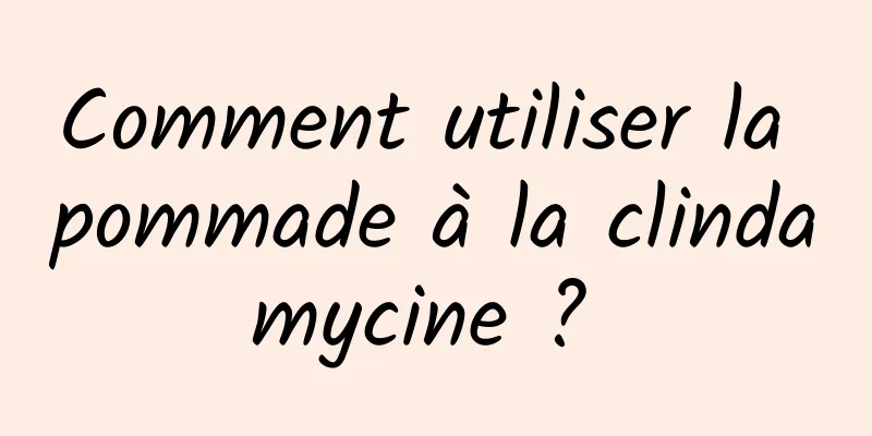 Comment utiliser la pommade à la clindamycine ? 