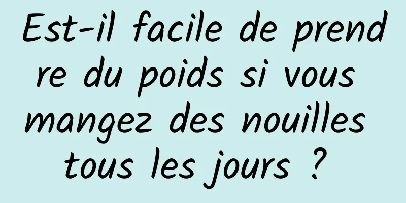 Est-il facile de prendre du poids si vous mangez des nouilles tous les jours ? 