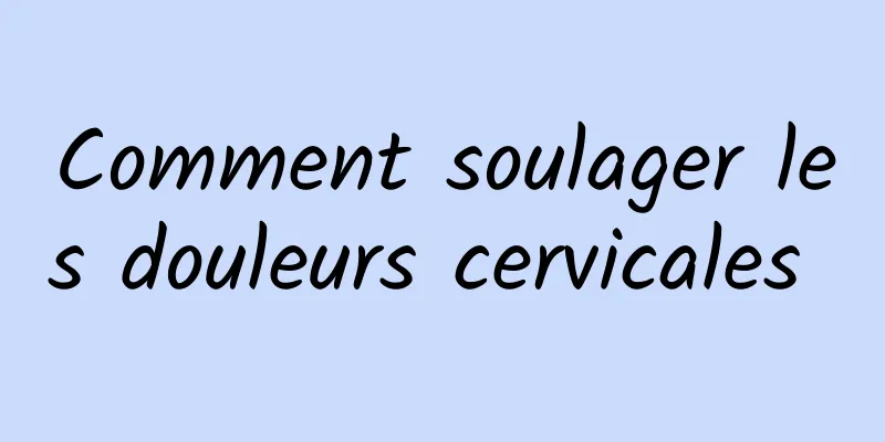 Comment soulager les douleurs cervicales 