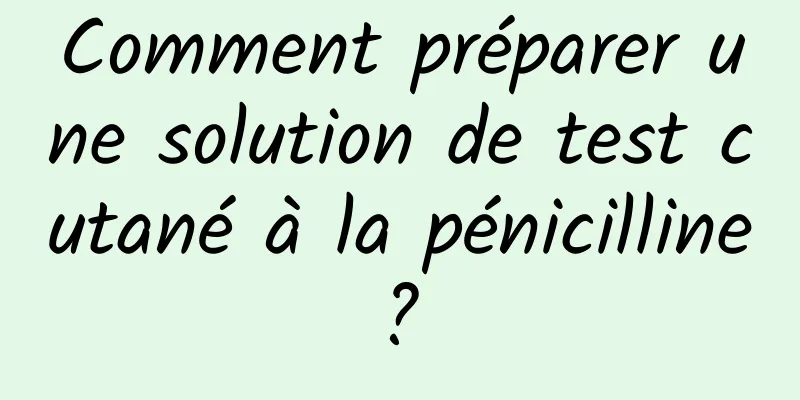 Comment préparer une solution de test cutané à la pénicilline ? 