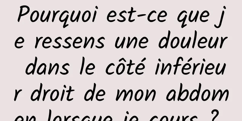 Pourquoi est-ce que je ressens une douleur dans le côté inférieur droit de mon abdomen lorsque je cours ? 