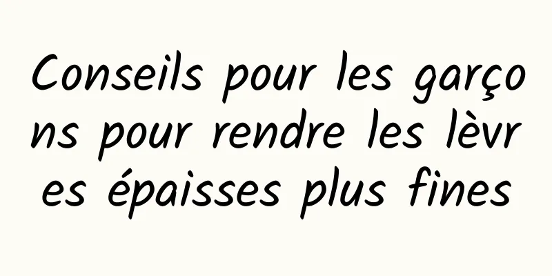 Conseils pour les garçons pour rendre les lèvres épaisses plus fines