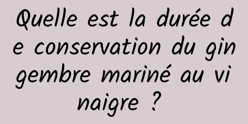 Quelle est la durée de conservation du gingembre mariné au vinaigre ? 