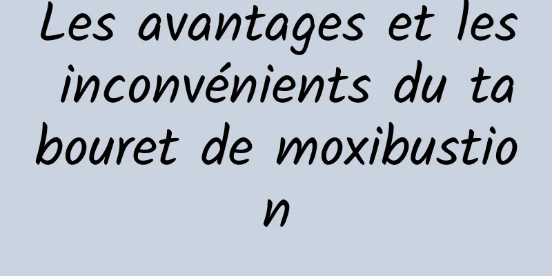 Les avantages et les inconvénients du tabouret de moxibustion