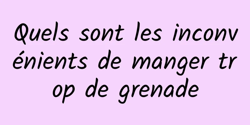 Quels sont les inconvénients de manger trop de grenade