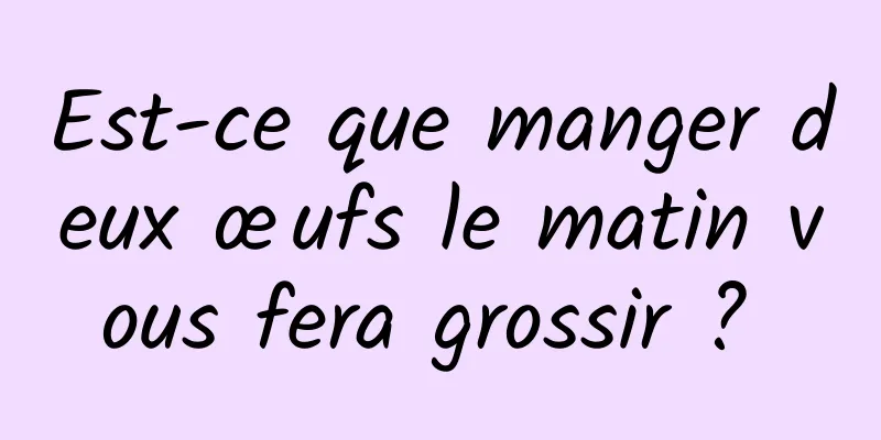 Est-ce que manger deux œufs le matin vous fera grossir ? 