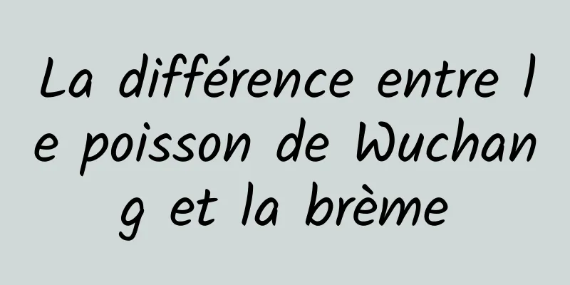 La différence entre le poisson de Wuchang et la brème