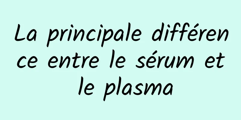 La principale différence entre le sérum et le plasma