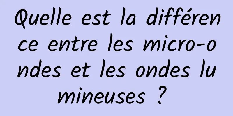 Quelle est la différence entre les micro-ondes et les ondes lumineuses ? 