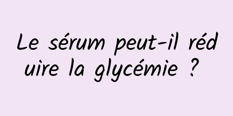 Le sérum peut-il réduire la glycémie ? 