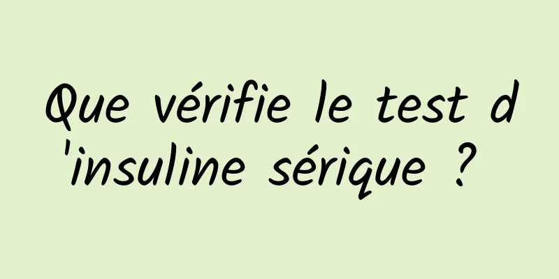 Que vérifie le test d'insuline sérique ? 