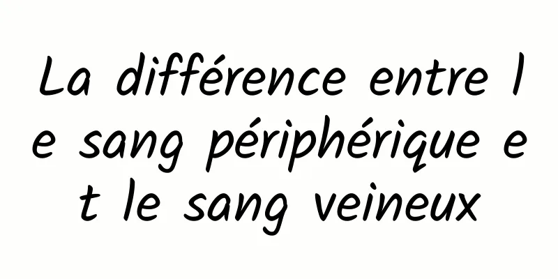 La différence entre le sang périphérique et le sang veineux