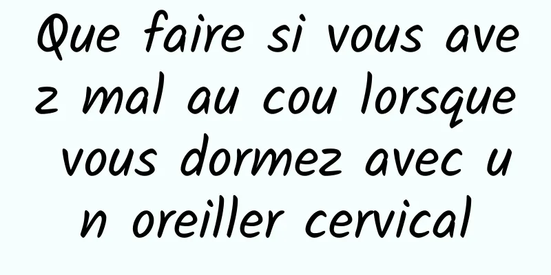 Que faire si vous avez mal au cou lorsque vous dormez avec un oreiller cervical