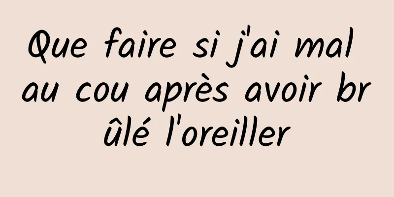 Que faire si j'ai mal au cou après avoir brûlé l'oreiller