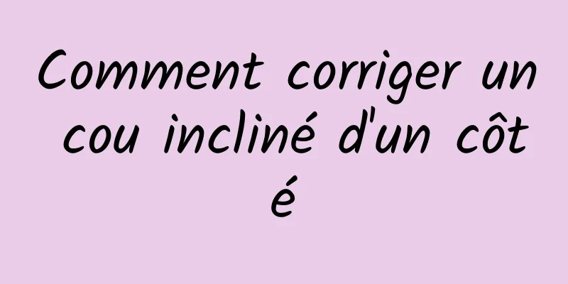 Comment corriger un cou incliné d'un côté