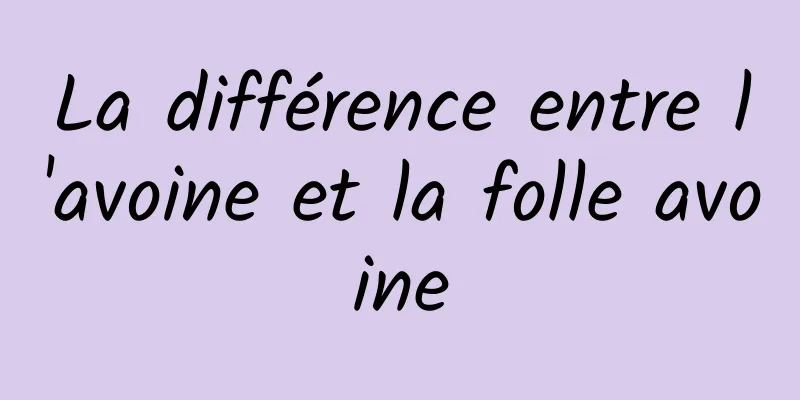 La différence entre l'avoine et la folle avoine