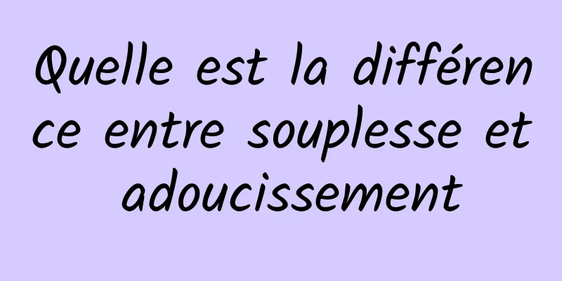 Quelle est la différence entre souplesse et adoucissement