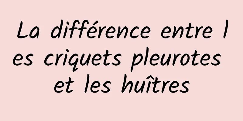 La différence entre les criquets pleurotes et les huîtres