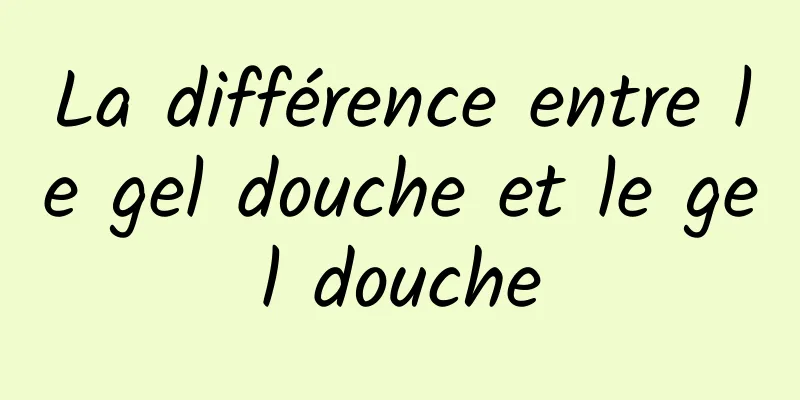 La différence entre le gel douche et le gel douche