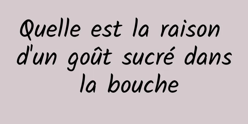 Quelle est la raison d'un goût sucré dans la bouche