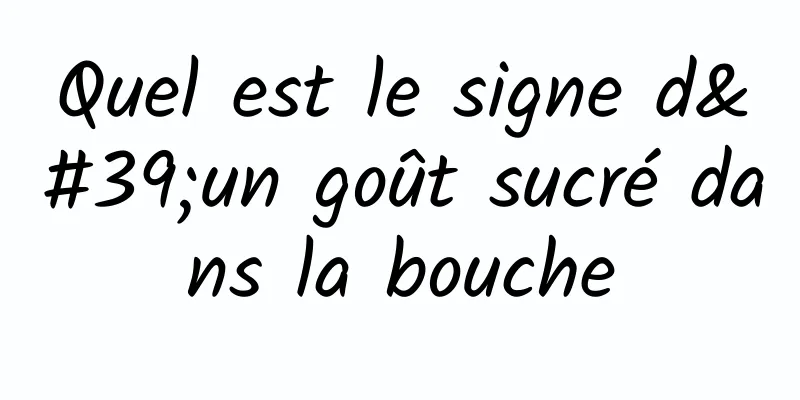 Quel est le signe d'un goût sucré dans la bouche