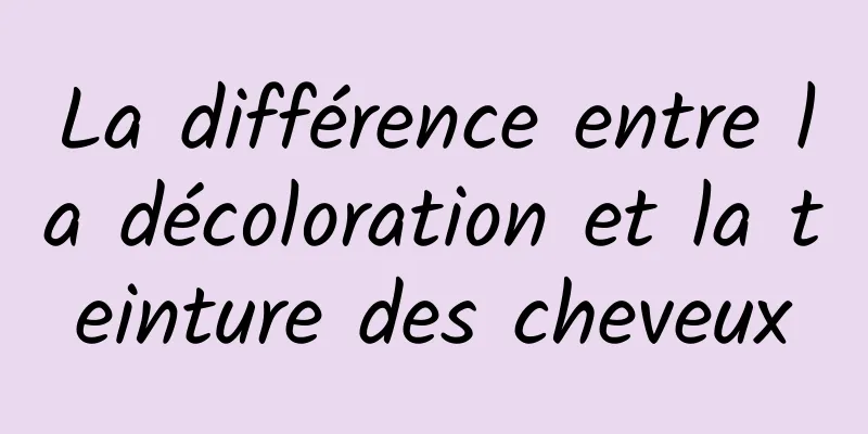 La différence entre la décoloration et la teinture des cheveux