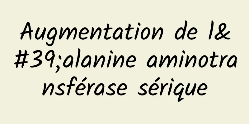 Augmentation de l'alanine aminotransférase sérique