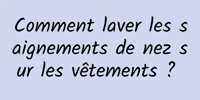 Comment laver les saignements de nez sur les vêtements ? 