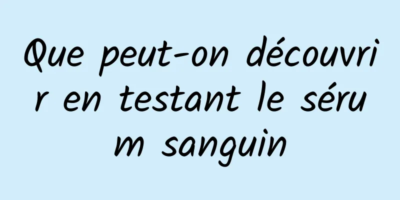 Que peut-on découvrir en testant le sérum sanguin