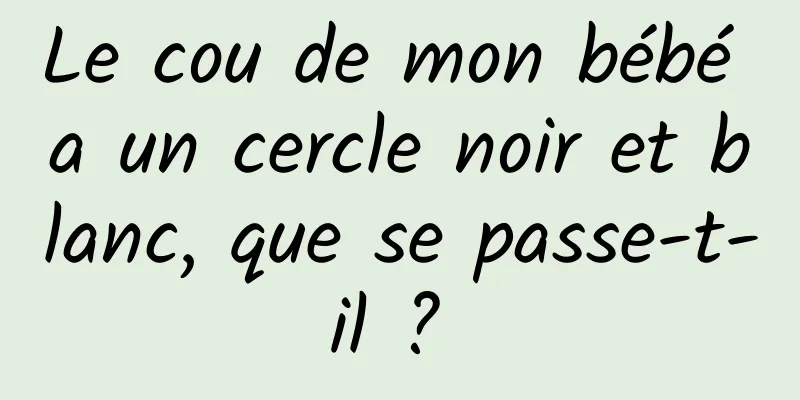 Le cou de mon bébé a un cercle noir et blanc, que se passe-t-il ? 