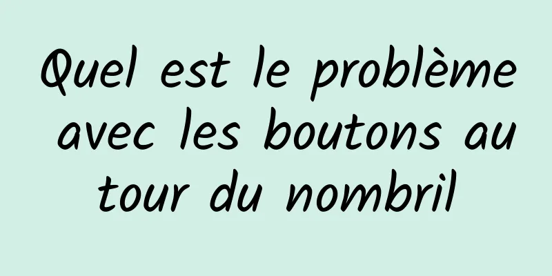 Quel est le problème avec les boutons autour du nombril