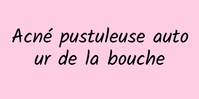 Acné pustuleuse autour de la bouche