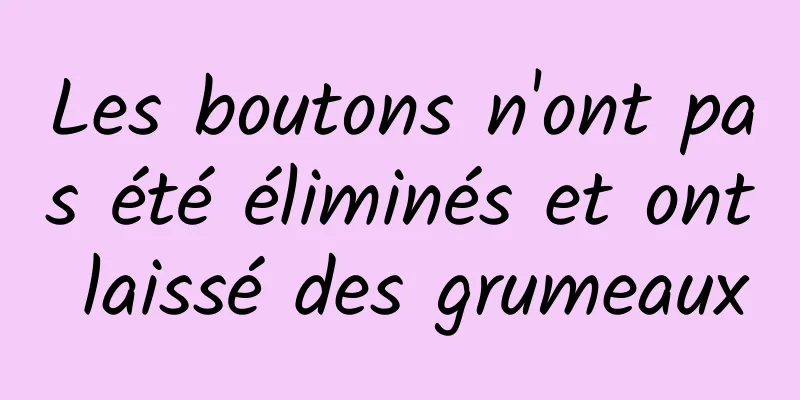 Les boutons n'ont pas été éliminés et ont laissé des grumeaux