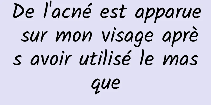 De l'acné est apparue sur mon visage après avoir utilisé le masque